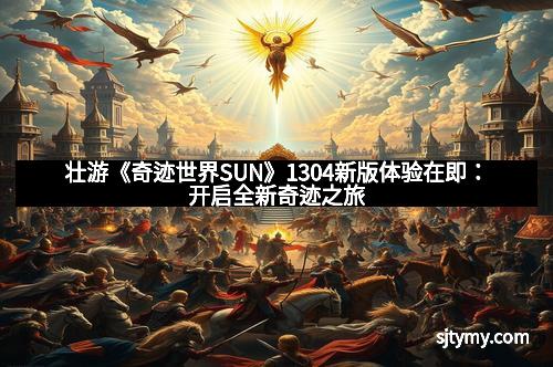 壮游《奇迹世界SUN》1304新版体验在即：开启全新奇迹之旅